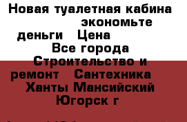 Новая туалетная кабина Ecostyle - экономьте деньги › Цена ­ 13 500 - Все города Строительство и ремонт » Сантехника   . Ханты-Мансийский,Югорск г.